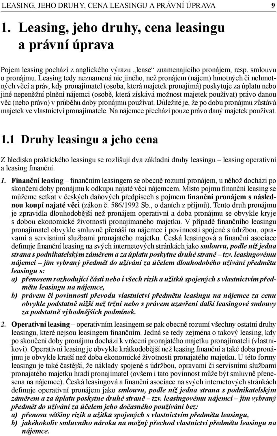 Leasing tedy neznamená nic jiného, než pronájem (nájem) hmotných či nehmotných věcí a práv, kdy pronajímatel (osoba, která majetek pronajímá) poskytuje za úplatu nebo jiné nepeněžní plnění nájemci