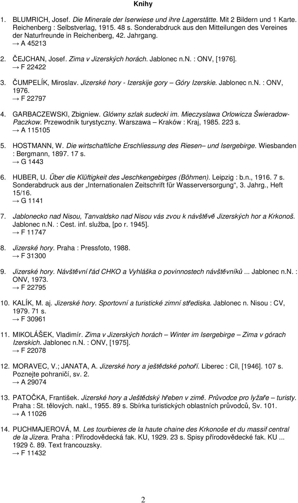 ČUMPELÍK, Miroslav. Jizerské hory - Izerskije gory Góry Izerskie. Jablonec n.n. : ONV, 1976. F 22797 4. GARBACZEWSKI, Zbigniew. Glówny szlak sudecki im. Mieczyslawa Orlowicza Šwieradow- Paczkow.