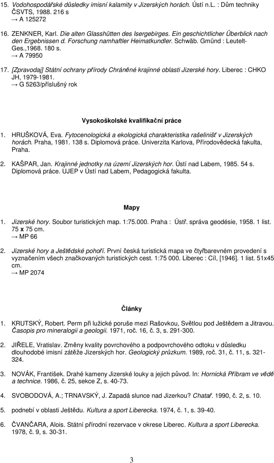 [Zpravodaj] Státní ochrany přírody Chráněné krajinné oblasti Jizerské hory. Liberec : CHKO JH, 1979-1981. G 5263/příslušný rok Vysokoškolské kvalifikační práce 1. HRUŠKOVÁ, Eva.