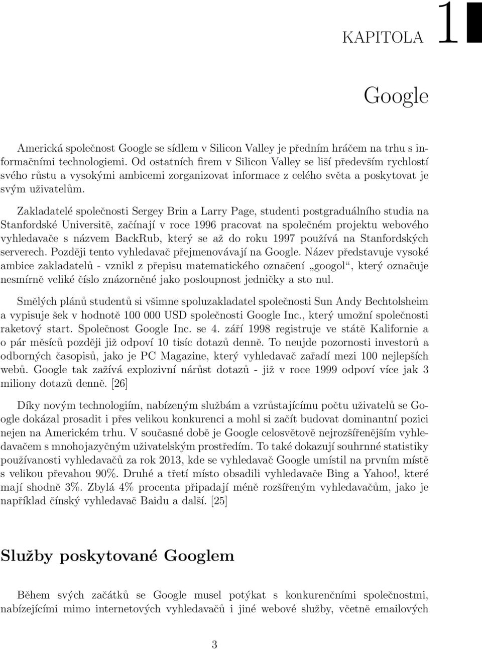Zakladatelé společnosti Sergey Brin a Larry Page, studenti postgraduálního studia na Stanfordské Universitě, začínají v roce 1996 pracovat na společném projektu webového vyhledavače s názvem BackRub,