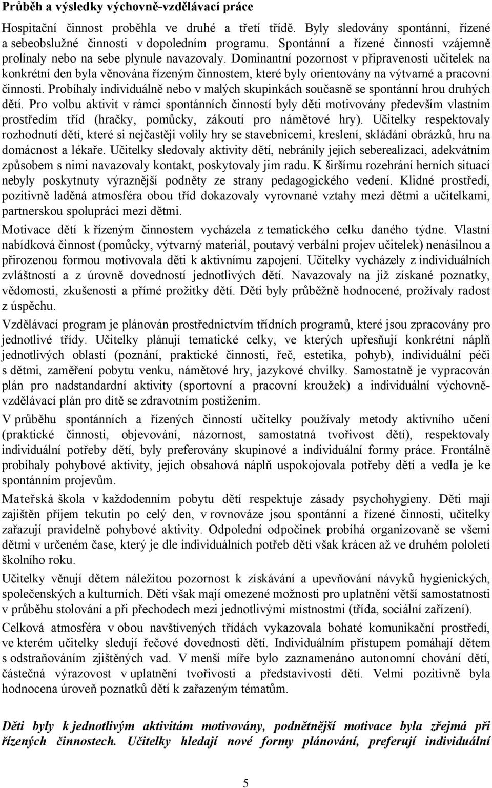 Dominantní pozornost v připravenosti učitelek na konkrétní den byla věnována řízeným činnostem, které byly orientovány na výtvarné a pracovní činnosti.