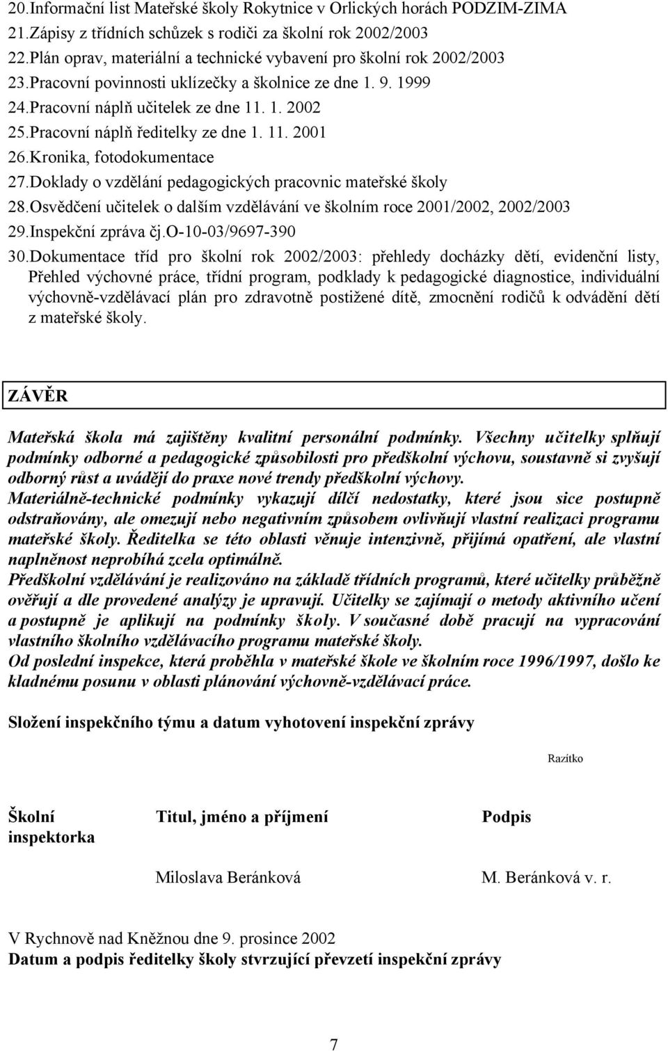Pracovní náplň ředitelky ze dne 1. 11. 2001 26.Kronika, fotodokumentace 27.Doklady o vzdělání pedagogických pracovnic mateřské školy 28.