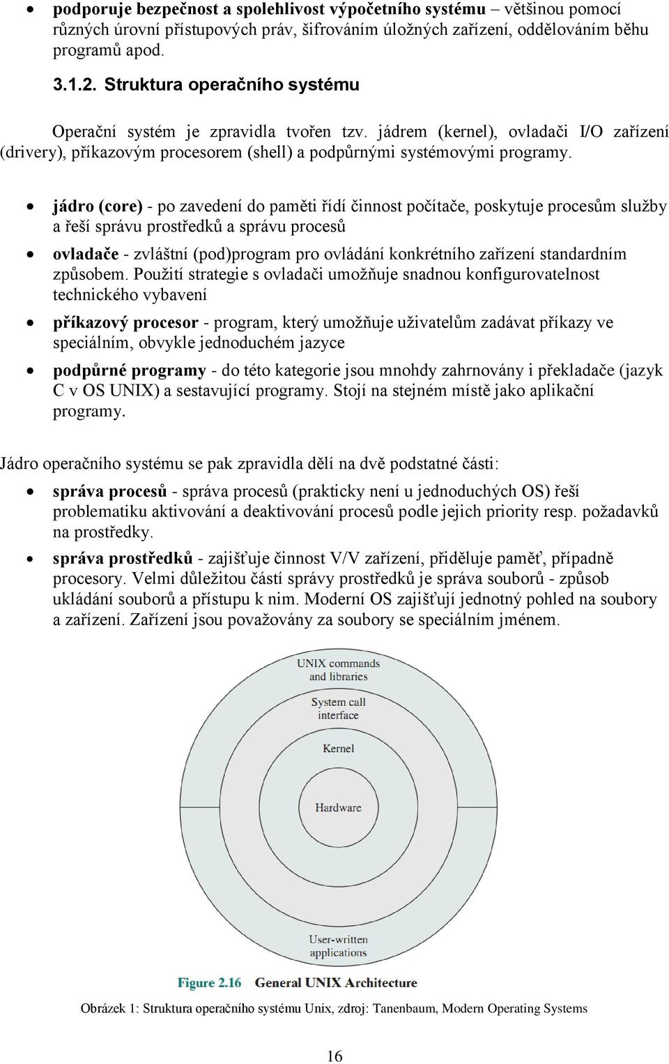 jádro (core) - po zavedení do paměti řídí činnost počítače, poskytuje procesům služby a řeší správu prostředků a správu procesů ovladače - zvláštní (pod)program pro ovládání konkrétního zařízení