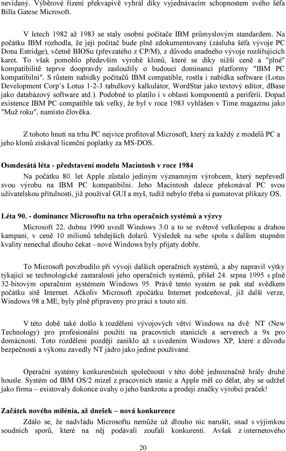 To však pomohlo především výrobě klonů, které se díky nižší ceně a "plné" kompatibilitě teprve doopravdy zasloužily o budoucí dominanci platformy "IBM PC kompatibilní".