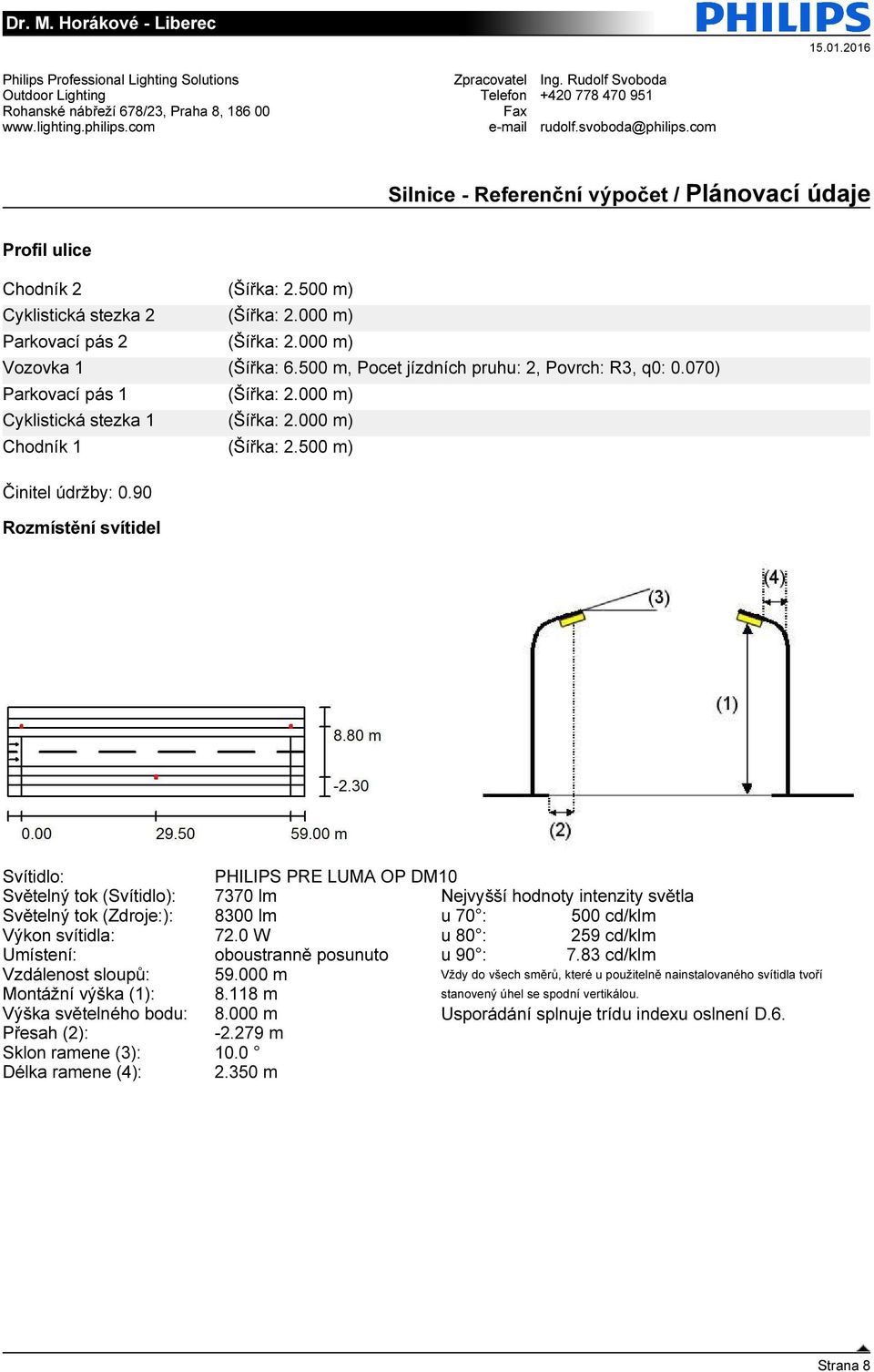 90 Rozmístění svítidel Svítidlo: PHILIPS PRE LUMA OP DM10 Světelný tok (Svítidlo): 7370 lm Nejvyšší hodnoty intenzity světla Světelný tok (Zdroje:): 8300 lm u 70 : 500 cd/klm Výkon svítidla: 72.