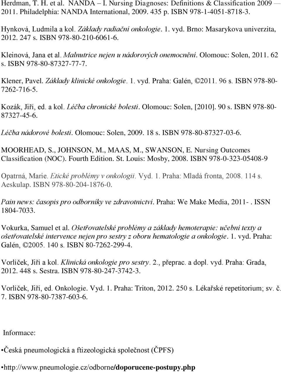ISBN 978-80-87327-77-7. Klener, Pavel. Základy klinické onkologie. 1. vyd. Praha: Galén, 2011. 96 s. ISBN 978-80- 7262-716-5. Kozák, Jiří, ed. a kol. Léčba chronické bolesti. Olomouc: Solen, [2010].