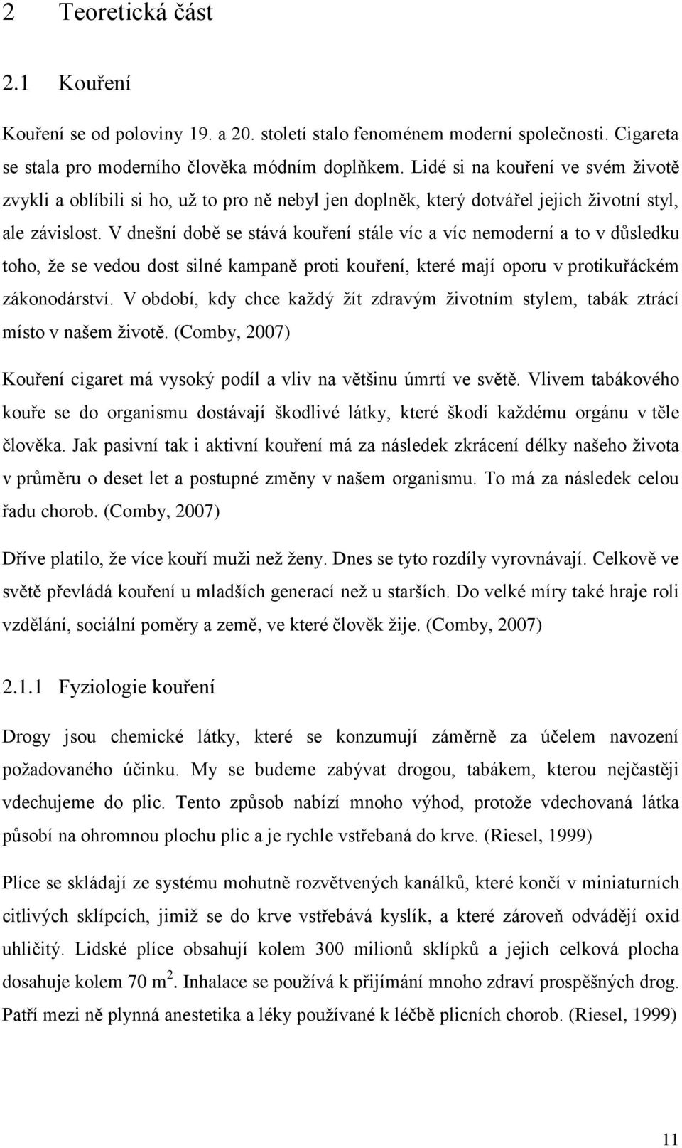 V dnešní době se stává kouření stále víc a víc nemoderní a to v důsledku toho, ţe se vedou dost silné kampaně proti kouření, které mají oporu v protikuřáckém zákonodárství.