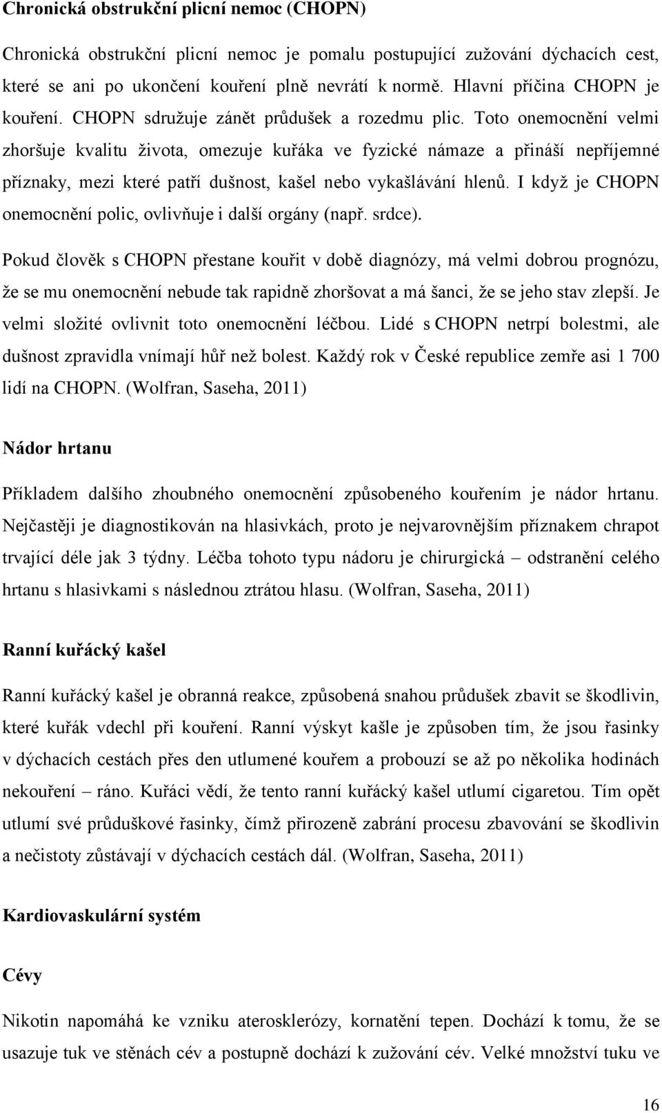 Toto onemocnění velmi zhoršuje kvalitu ţivota, omezuje kuřáka ve fyzické námaze a přináší nepříjemné příznaky, mezi které patří dušnost, kašel nebo vykašlávání hlenů.