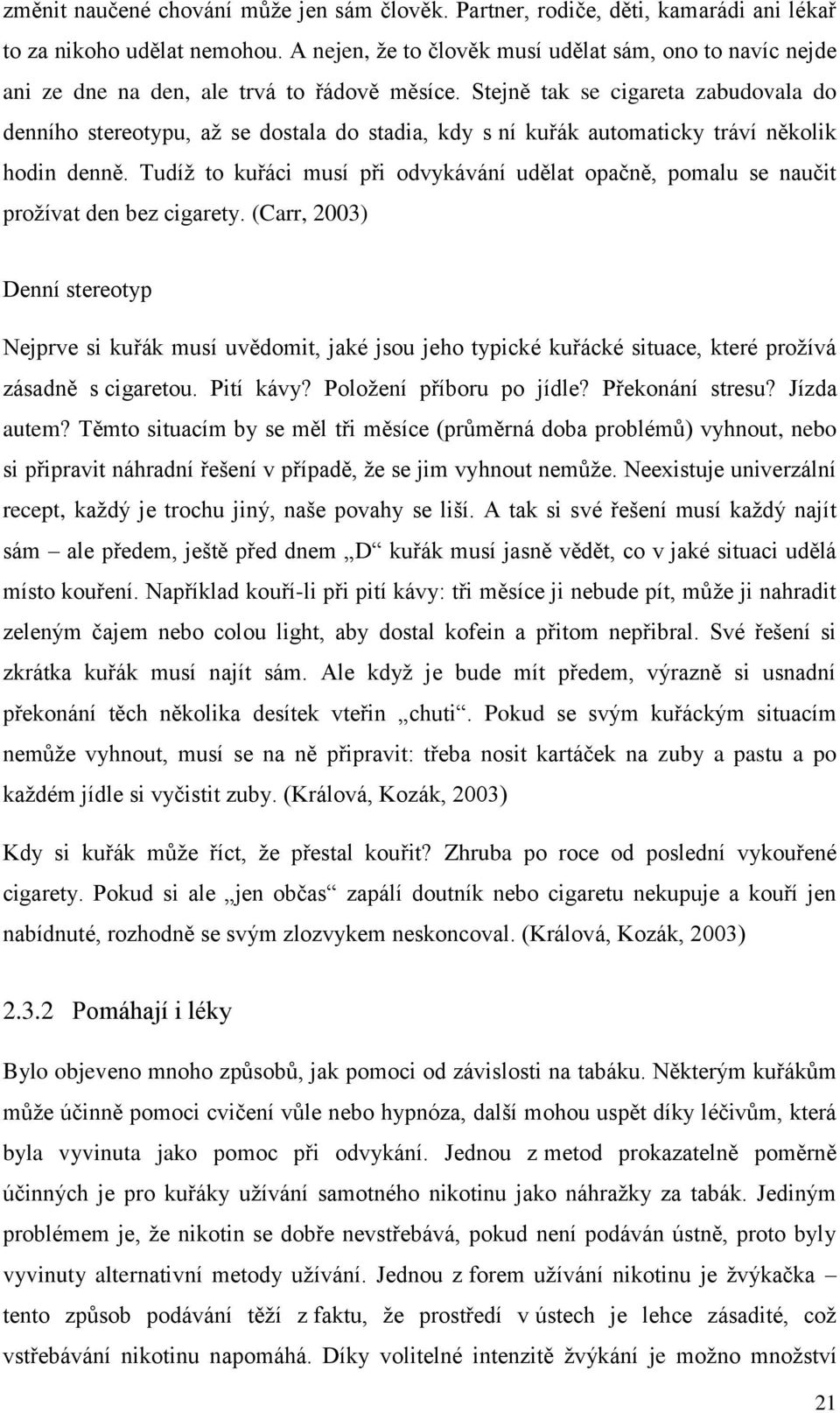 Stejně tak se cigareta zabudovala do denního stereotypu, aţ se dostala do stadia, kdy s ní kuřák automaticky tráví několik hodin denně.