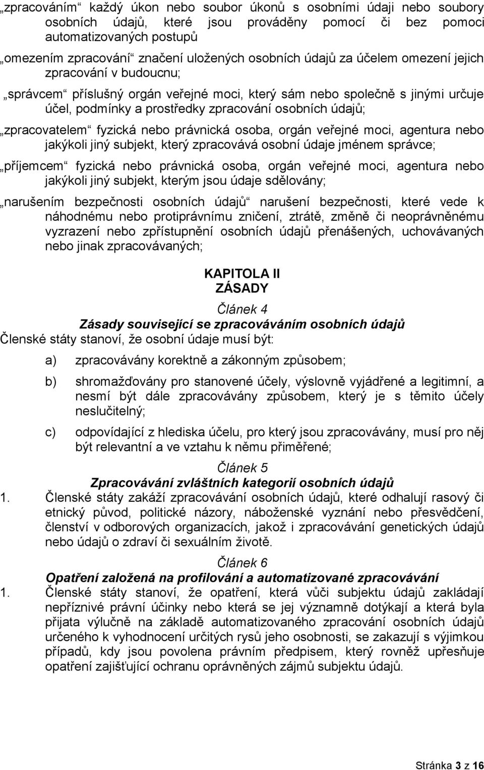 zpracovatelem fyzická nebo právnická osoba, orgán veřejné moci, agentura nebo jakýkoli jiný subjekt, který zpracovává osobní údaje jménem správce; příjemcem fyzická nebo právnická osoba, orgán