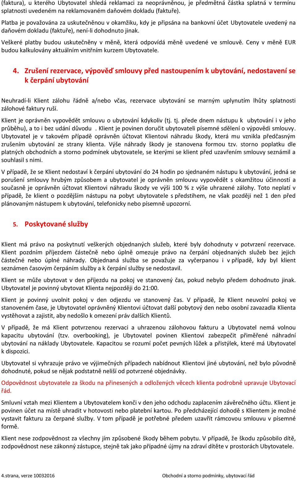 Veškeré platby budou uskutečněny v měně, která odpovídá měně uvedené ve smlouvě. Ceny v měně EUR budou kalkulovány aktuálním vnitřním kurzem Ubytovatele. 4.