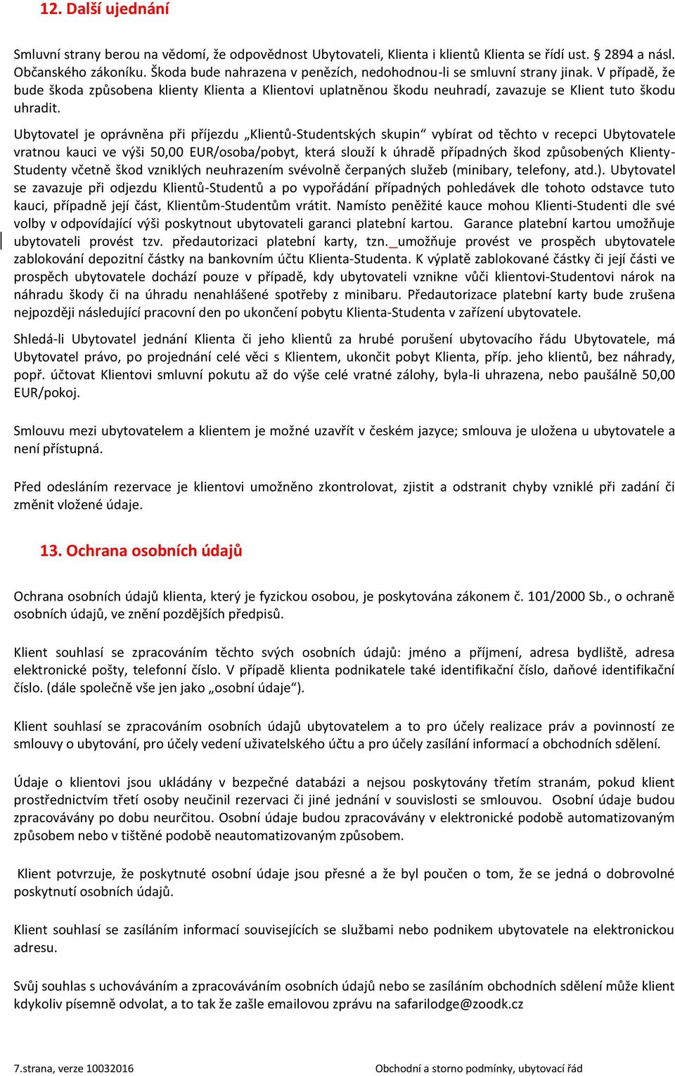 Ubytovatel je oprávněna při příjezdu Klientů-Studentských skupin vybírat od těchto v recepci Ubytovatele vratnou kauci ve výši 50,00 EUR/osoba/pobyt, která slouží k úhradě případných škod způsobených