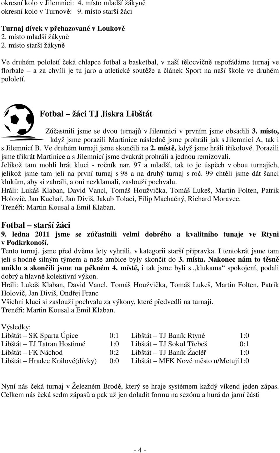 druhém pololetí. Fotbal žáci TJ Jiskra Libštát Zúčastnili jsme se dvou turnajů v Jilemnici v prvním jsme obsadili 3.