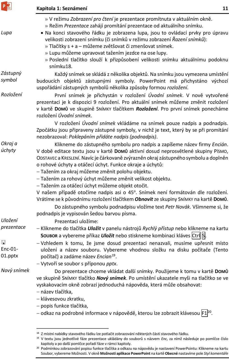 Na konci stavového řádku je zobrazena lupa, jsou to ovládací prvky pro úpravu velikosti zobrazení snímku (či snímků v režimu zobrazení Řazení snímků):» Tlačítky s + a můžeme zvětšovat či zmenšovat