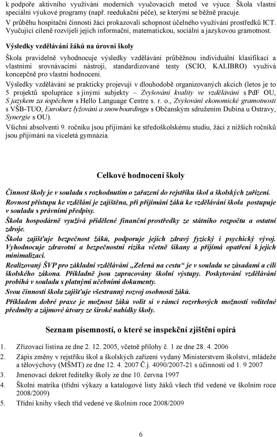 Výsledky vzdělávání žáků na úrovni školy Škola pravidelně vyhodnocuje výsledky vzdělávání průběžnou individuální klasifikací a vlastními srovnávacími nástroji, standardizované testy (SCIO, KALIBRO)