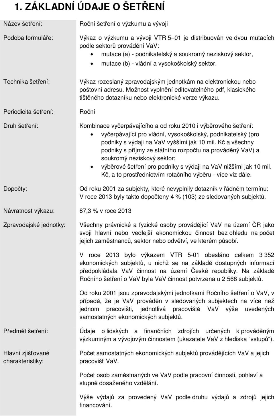 Technika šetření: Periodicita šetření: Druh šetření: Dopočty: Výkaz rozeslaný zpravodajským jednotkám na elektronickou nebo poštovní adresu.