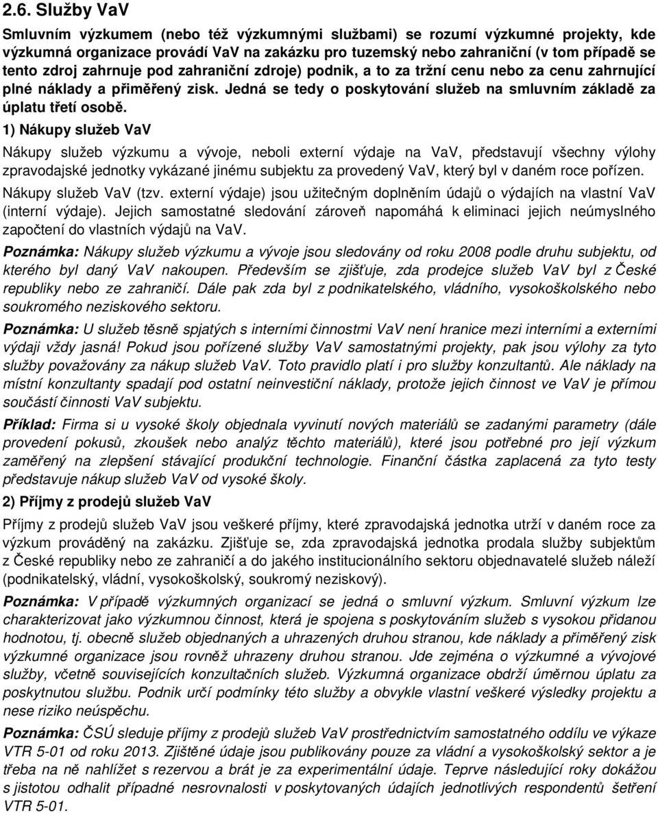 1) Nákupy služeb VaV Nákupy služeb výzkumu a vývoje, neboli externí výdaje na VaV, představují všechny výlohy zpravodajské jednotky vykázané jinému subjektu za provedený VaV, který byl v daném roce