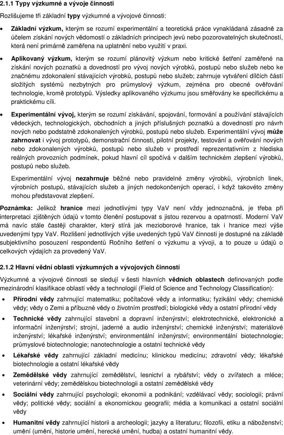 Aplikovaný výzkum, kterým se rozumí plánovitý výzkum nebo kritické šetření zaměřené na získání nových poznatků a dovedností pro vývoj nových výrobků, postupů nebo služeb nebo ke značnému zdokonalení