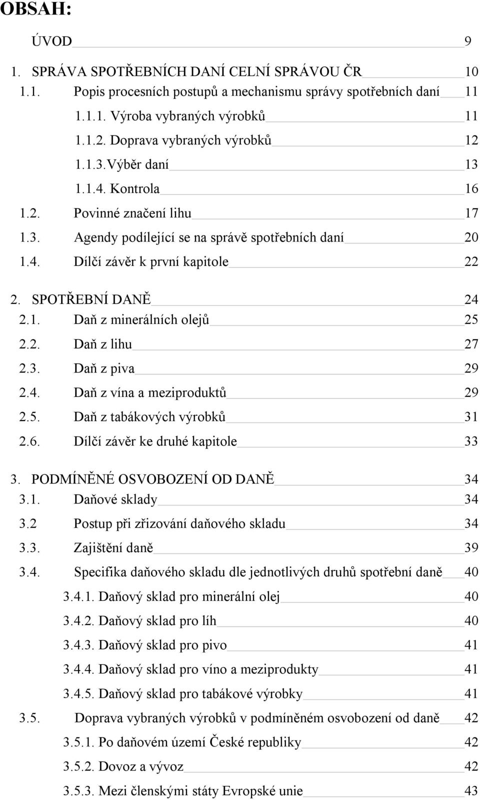 SPOTŘEBNÍ DANĚ 24 2.1. Daň z minerálních olejů 25 2.2. Daň z lihu 27 2.3. Daň z piva 29 2.4. Daň z vína a meziproduktů 29 2.5. Daň z tabákových výrobků 31 2.6. Dílčí závěr ke druhé kapitole 33 3.