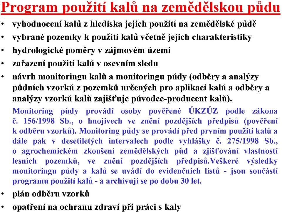 původce-producent kalů). Monitoring půdy provádí osoby pověřené ÚKZÚZ podle zákona č. 156/1998 Sb., o hnojivech ve znění pozdějších předpisů (pověření k odběru vzorků).