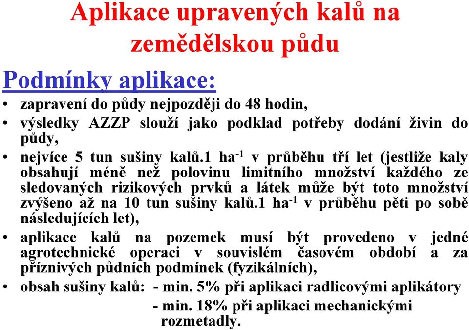 1 ha -1 v průběhu tří let (jestliže kaly obsahují méně než polovinu limitního množství každého ze sledovaných rizikových prvků a látek může být toto množství zvýšeno až na 10