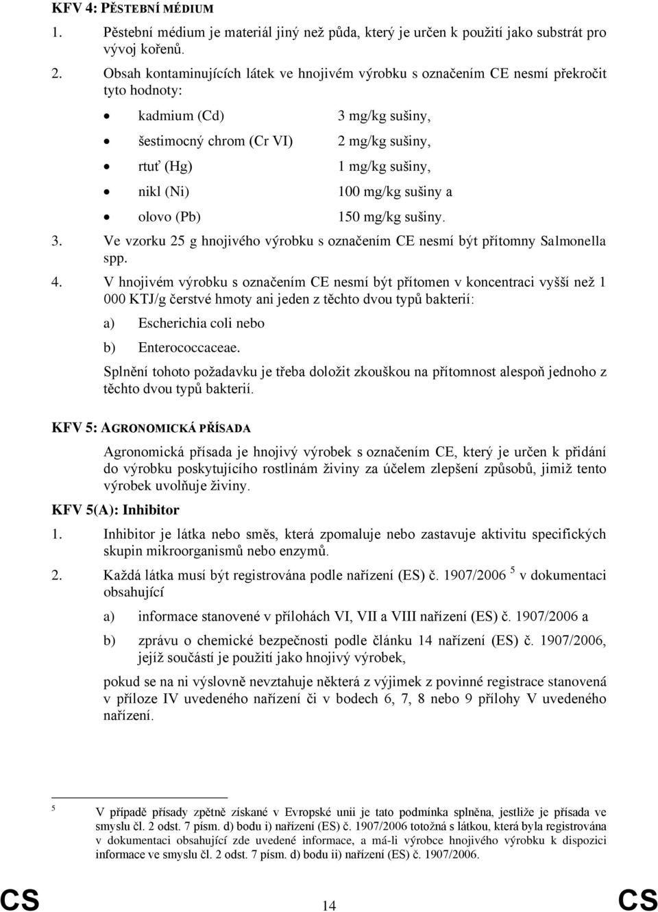 100 mg/kg sušiny a olovo (Pb) 150 mg/kg sušiny. 3. Ve vzorku 25 g hnojivého výrobku s označením CE nesmí být přítomny Salmonella spp. 4.