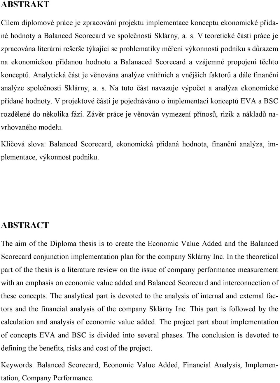 V teoretické části práce je zpracována literární rešerše týkající se problematiky měření výkonnosti podniku s důrazem na ekonomickou přidanou hodnotu a Balanaced Scorecard a vzájemné propojení těchto
