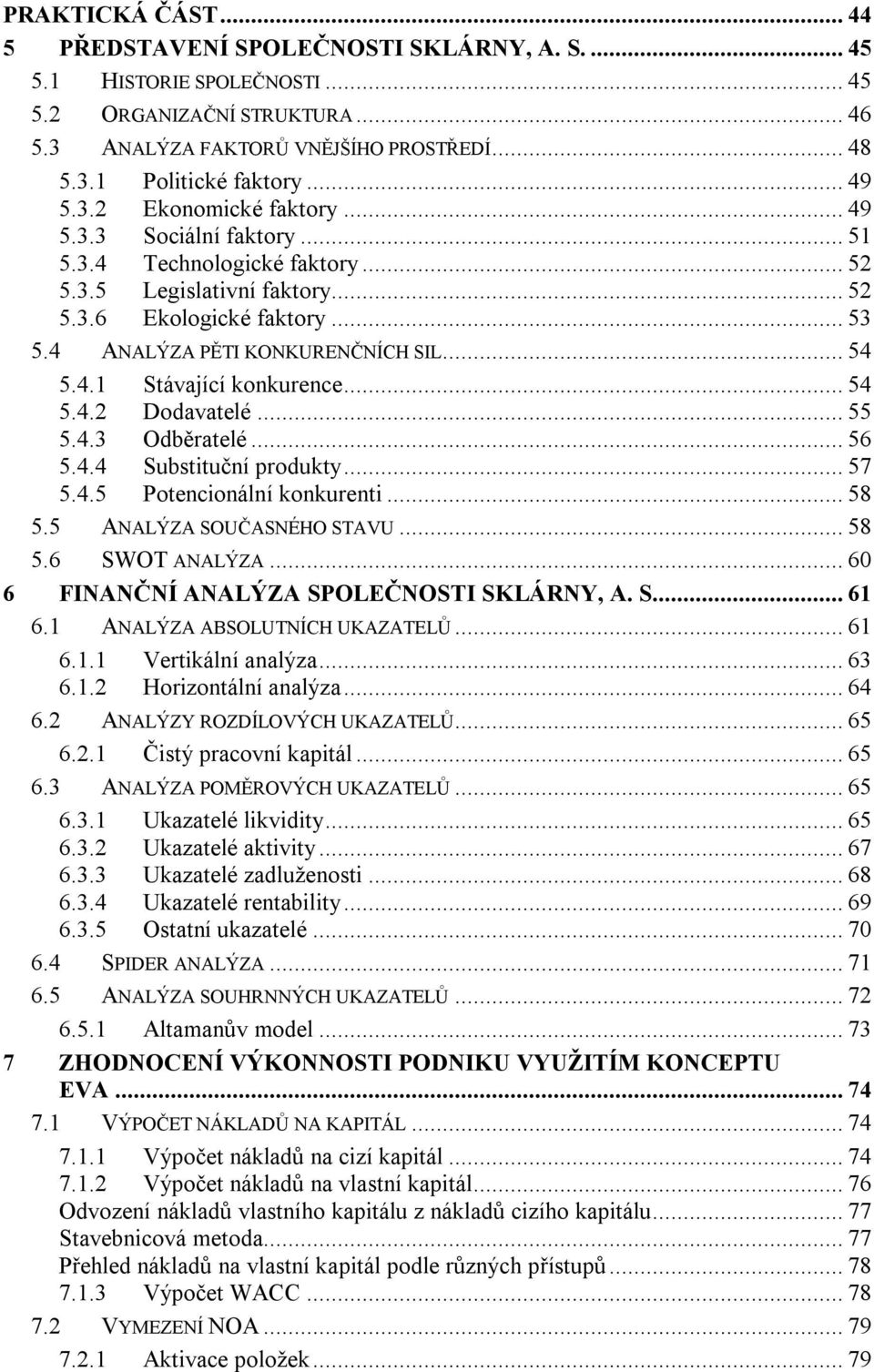 .. 54 5.4.1 Stávající konkurence... 54 5.4.2 Dodavatelé... 55 5.4.3 Odběratelé... 56 5.4.4 Substituční produkty... 57 5.4.5 Potencionální konkurenti... 58 5.5 ANALÝZA SOUČASNÉHO STAVU... 58 5.6 SWOT ANALÝZA.