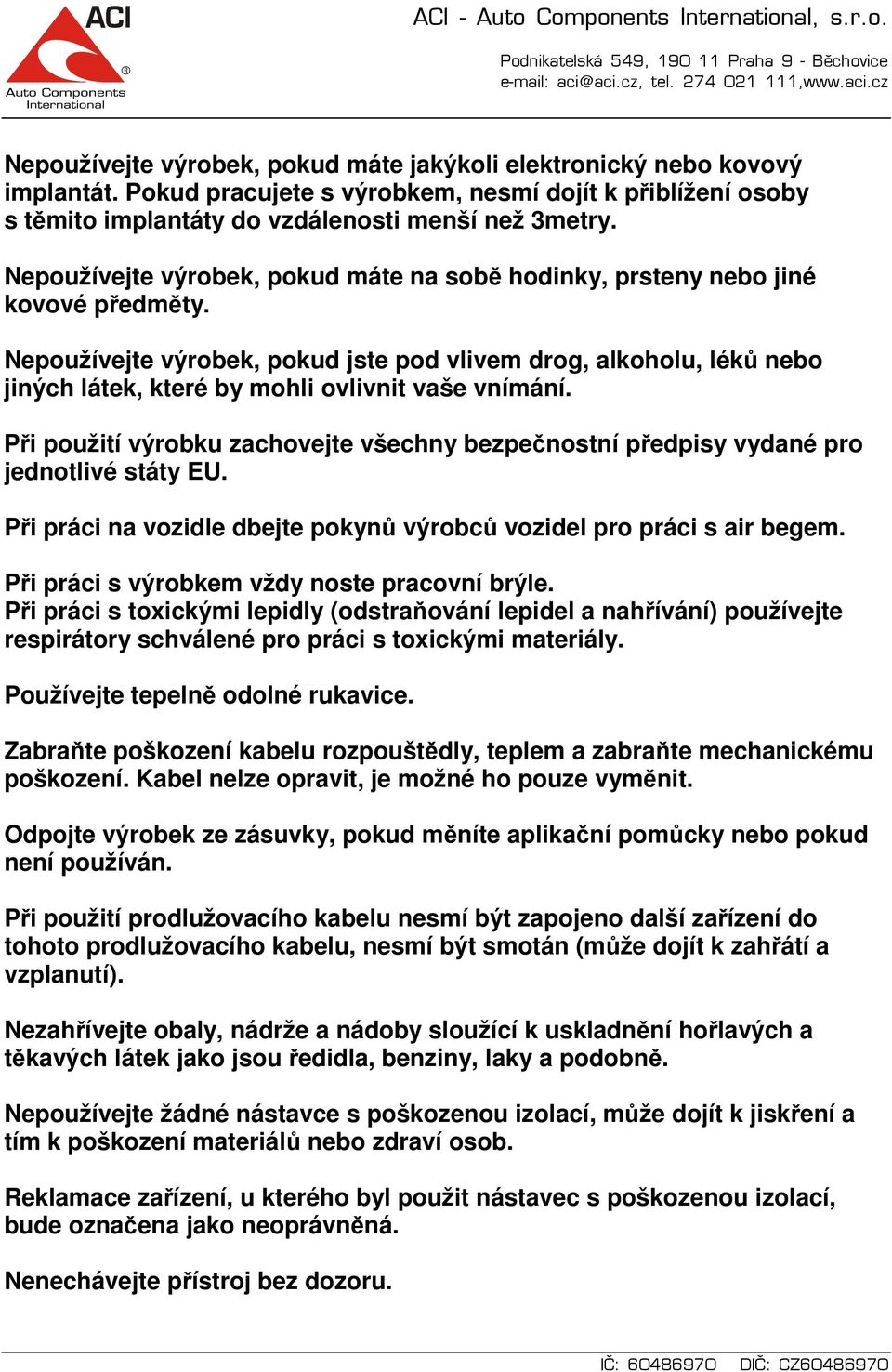 Nepoužívejte výrobek, pokud jste pod vlivem drog, alkoholu, léků nebo jiných látek, které by mohli ovlivnit vaše vnímání.