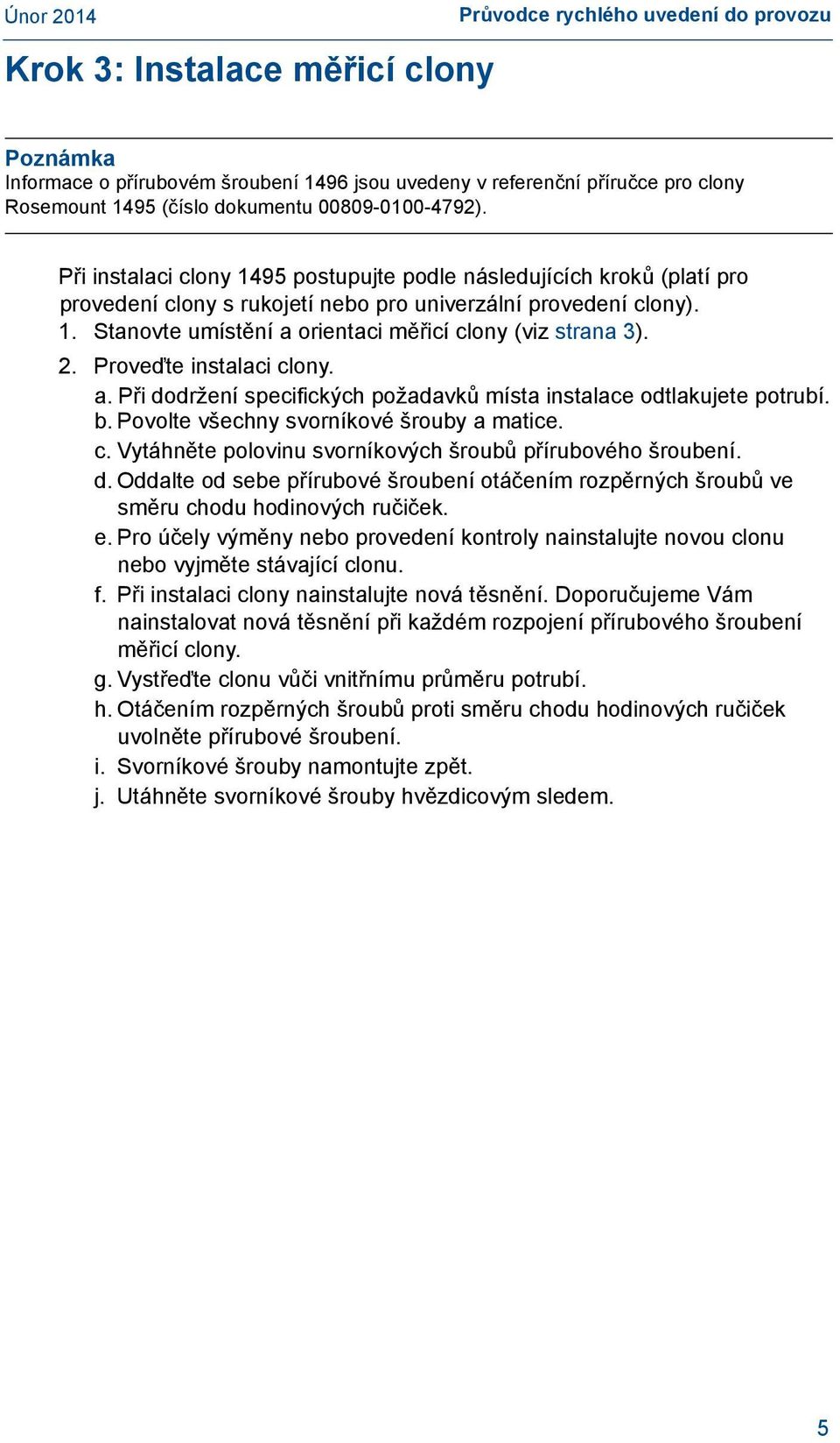 2. Proveďte instalaci clony. a. Při dodržení specifických požadavků místa instalace odtlakujete potrubí. b. Povolte všechny svorníkové šrouby a matice. c. Vytáhněte polovinu svorníkových šroubů přírubového šroubení.