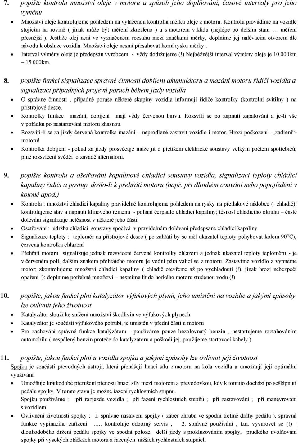 Jestliže olej není ve vyznačeném rozsahu mezi značkami měrky, doplníme jej nalévacím otvorem dle návodu k obsluze vozidla. Množství oleje nesmí přesahovat horní rysku měrky.