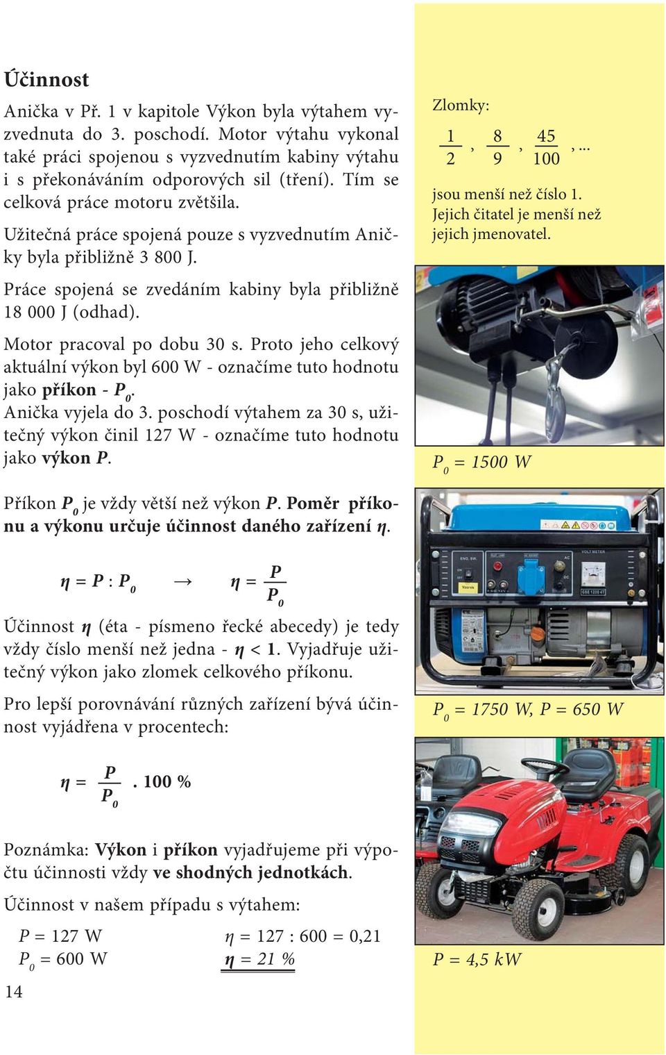 Motor pracoval po dobu 30 s. Proto jeho celkový aktuální výkon byl 600 W - označíme tuto hodnotu jako příkon - P 0. Anička vyjela do 3.