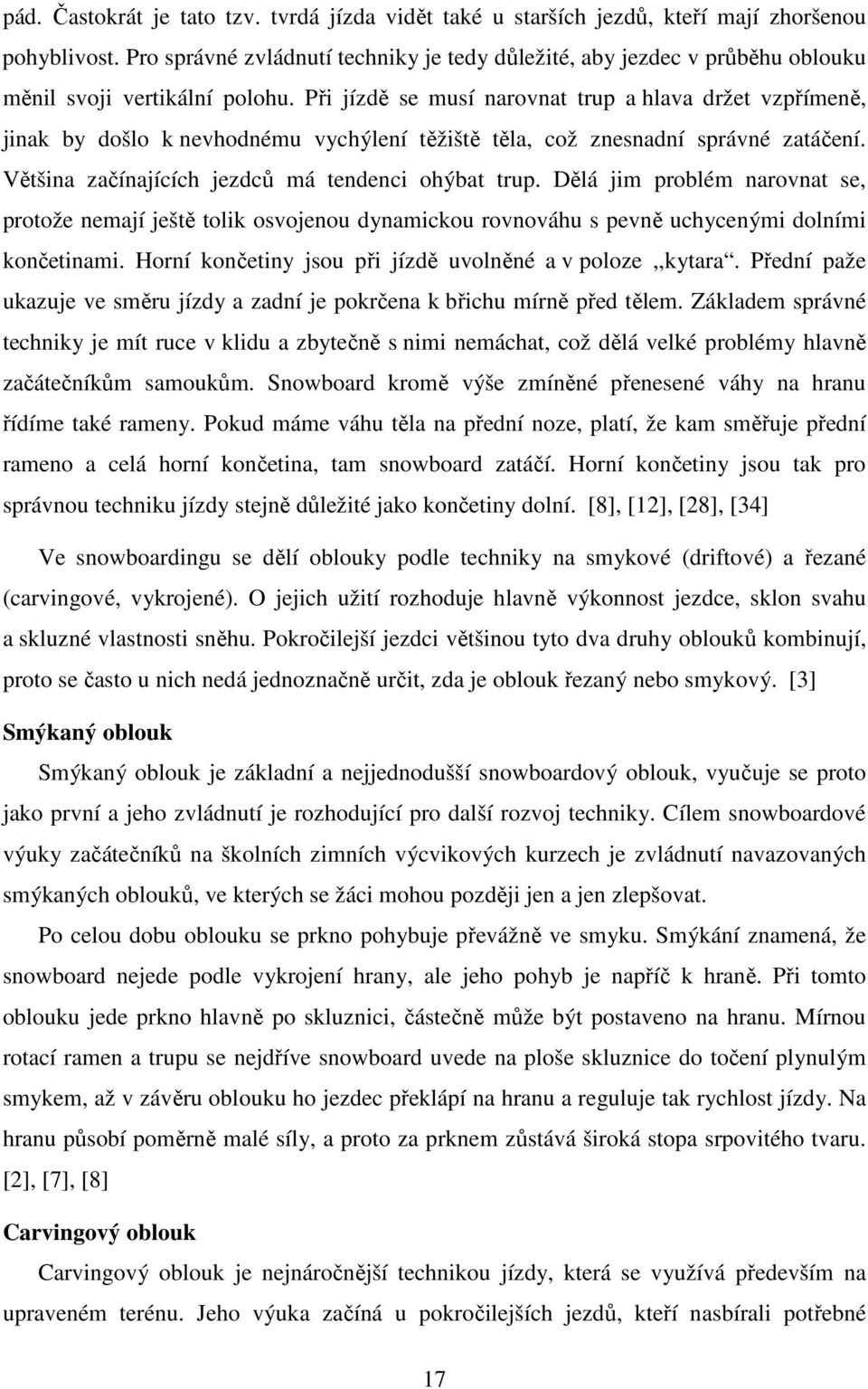 Při jízdě se musí narovnat trup a hlava držet vzpřímeně, jinak by došlo k nevhodnému vychýlení těžiště těla, což znesnadní správné zatáčení. Většina začínajících jezdců má tendenci ohýbat trup.