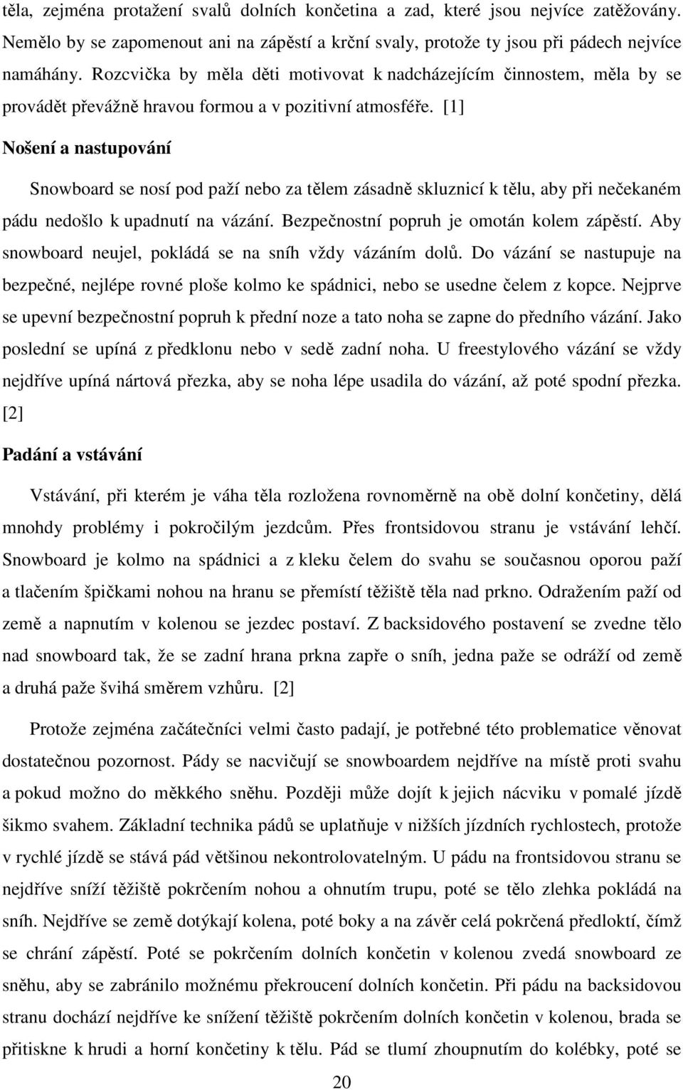 [1] Nošení a nastupování Snowboard se nosí pod paží nebo za tělem zásadně skluznicí k tělu, aby při nečekaném pádu nedošlo k upadnutí na vázání. Bezpečnostní popruh je omotán kolem zápěstí.