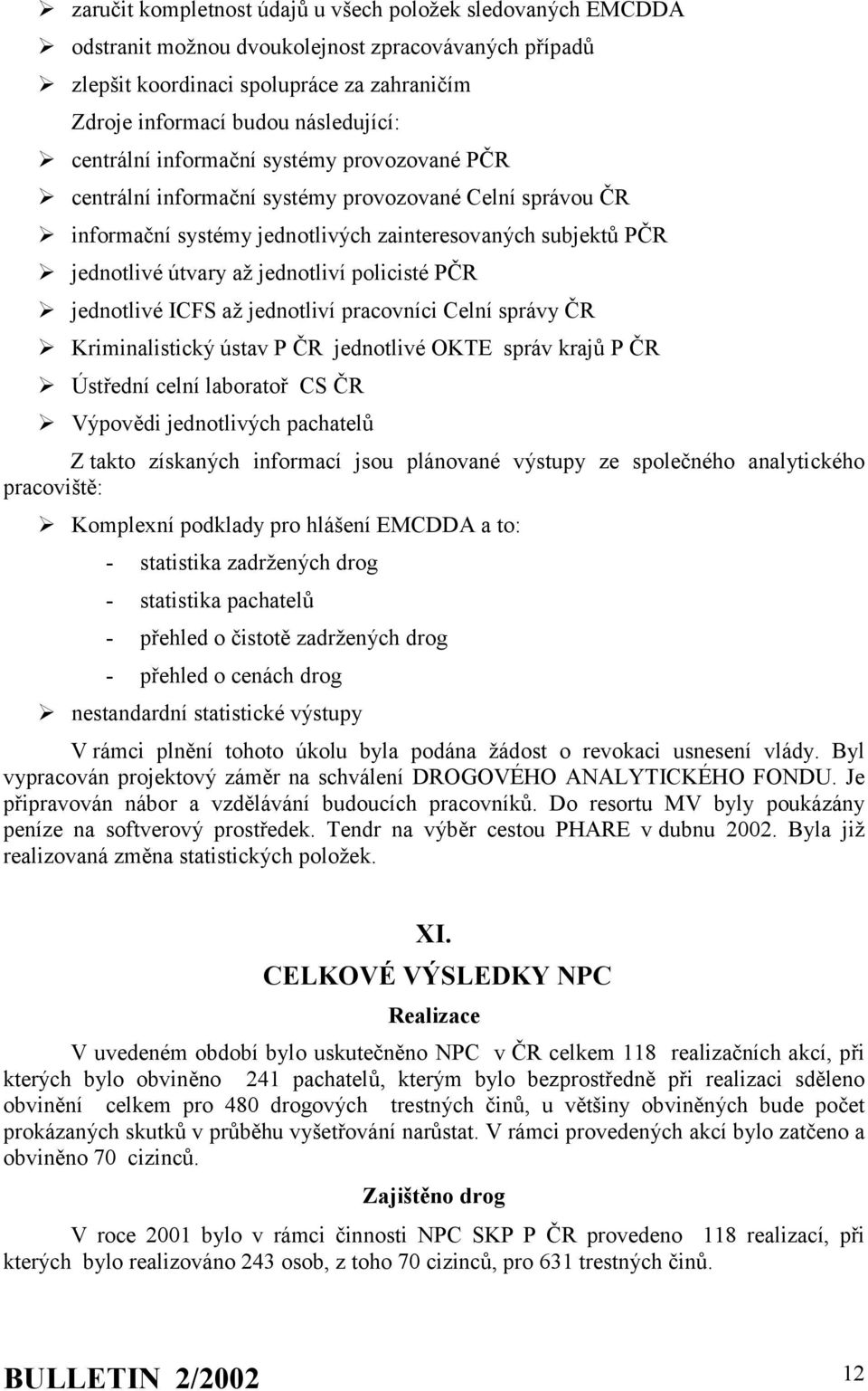 policisté PČR jednotlivé ICFS až jednotliví pracovníci Celní správy ČR Kriminalistický ústav P ČR jednotlivé OKTE správ krajů P ČR Ústřední celní laboratoř CS ČR Výpovědi jednotlivých pachatelů Z