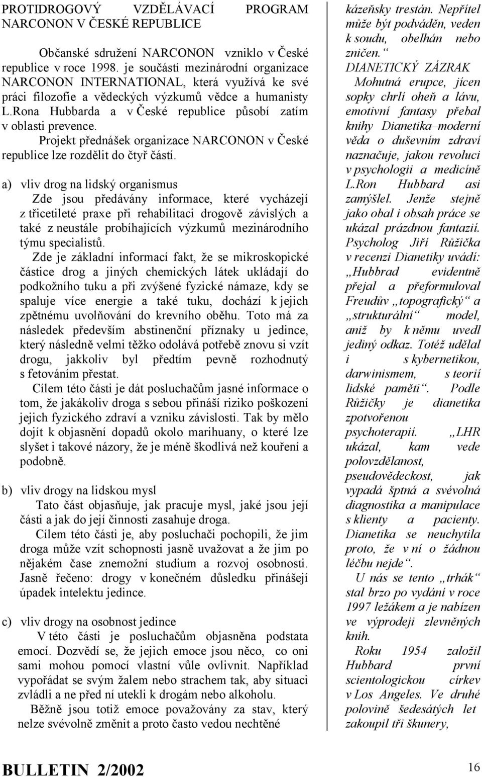 Rona Hubbarda a v České republice působí zatím v oblasti prevence. Projekt přednášek organizace NARCONON v České republice lze rozdělit do čtyř částí.