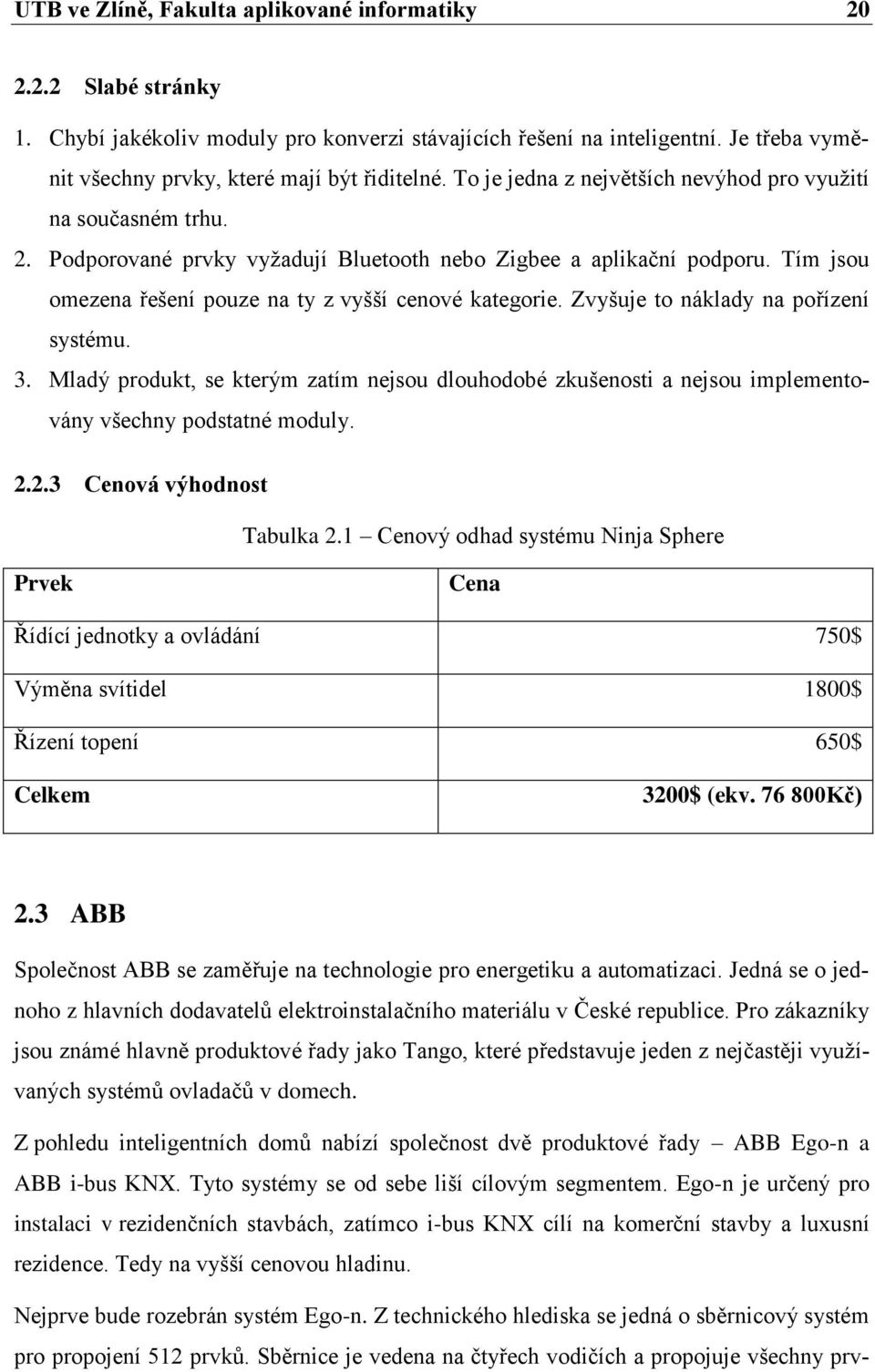 Zvyšuje to náklady na pořízení systému. 3. Mladý produkt, se kterým zatím nejsou dlouhodobé zkušenosti a nejsou implementovány všechny podstatné moduly. 2.2.3 Cenová výhodnost Tabulka 2.