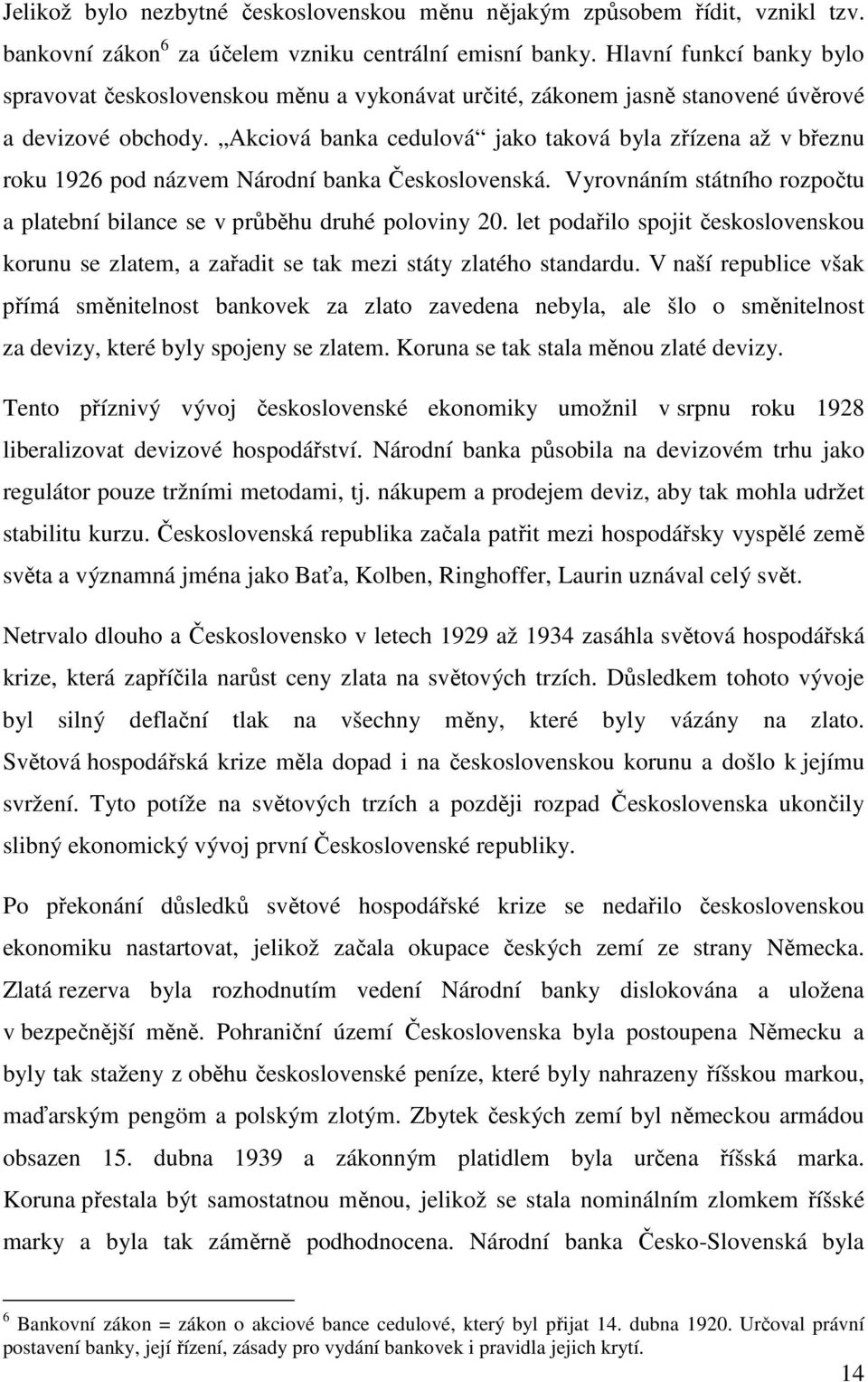 Akciová banka cedulová jako taková byla zřízena až v březnu roku 1926 pod názvem Národní banka Československá. Vyrovnáním státního rozpočtu a platební bilance se v průběhu druhé poloviny 20.