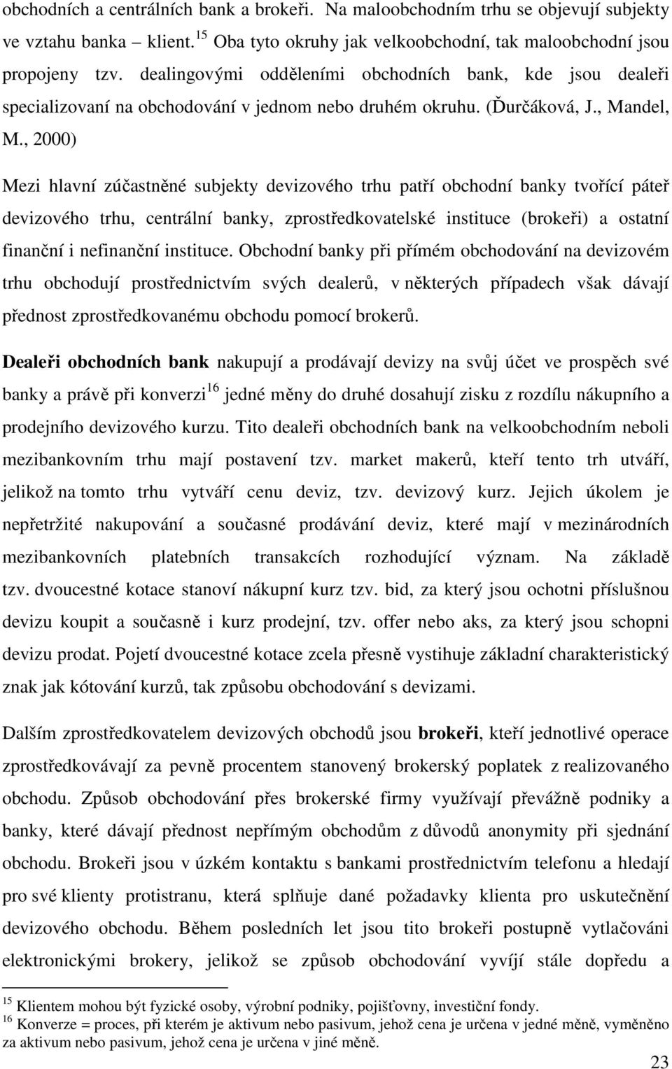 , 2000) Mezi hlavní zúčastněné subjekty devizového trhu patří obchodní banky tvořící páteř devizového trhu, centrální banky, zprostředkovatelské instituce (brokeři) a ostatní finanční i nefinanční