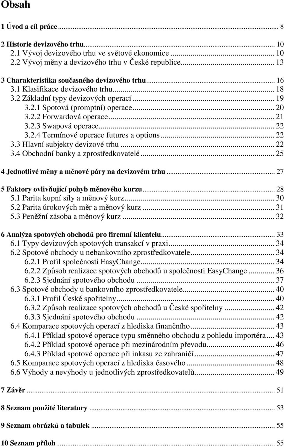 .. 21 3.2.3 Swapová operace... 22 3.2.4 Termínové operace futures a options... 22 3.3 Hlavní subjekty devizové trhu... 22 3.4 Obchodní banky a zprostředkovatelé.