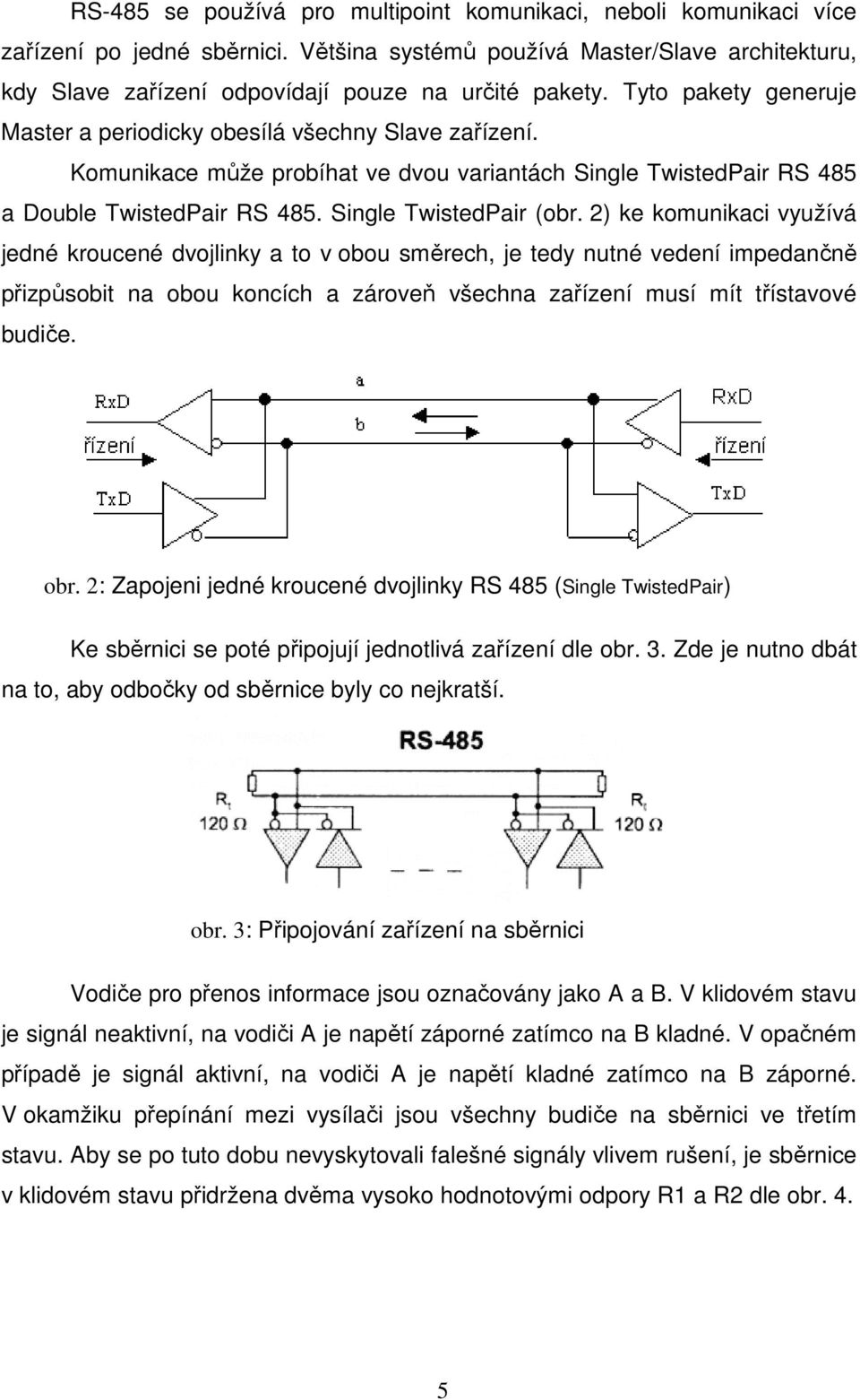 2) ke komunikaci využívá jedné kroucené dvojlinky a to v obou směrech, je tedy nutné vedení impedančně přizpůsobit na obou koncích a zároveň všechna zařízení musí mít třístavové budiče. obr.