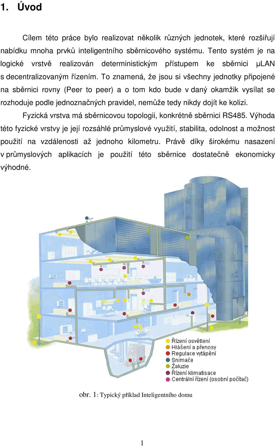 To znamená, že jsou si všechny jednotky připojené na sběrnici rovny (Peer to peer) a o tom kdo bude v daný okamžik vysílat se rozhoduje podle jednoznačných pravidel, nemůže tedy nikdy dojít ke kolizi.