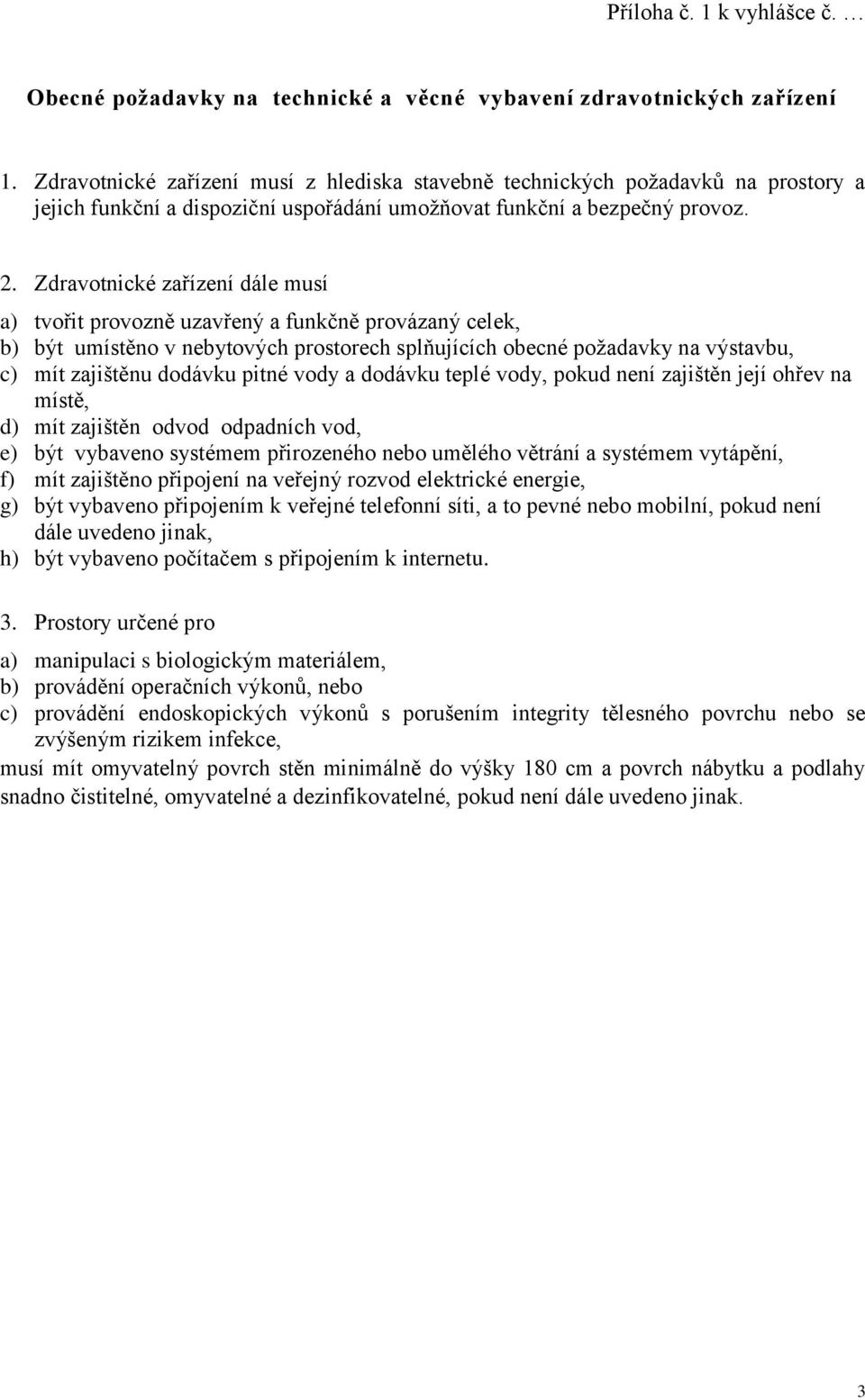 Zdravotnické zařízení dále musí a) tvořit provozně uzavřený a funkčně provázaný celek, b) být umístěno v nebytových prostorech splňujících obecné požadavky na výstavbu, c) mít zajištěnu dodávku pitné