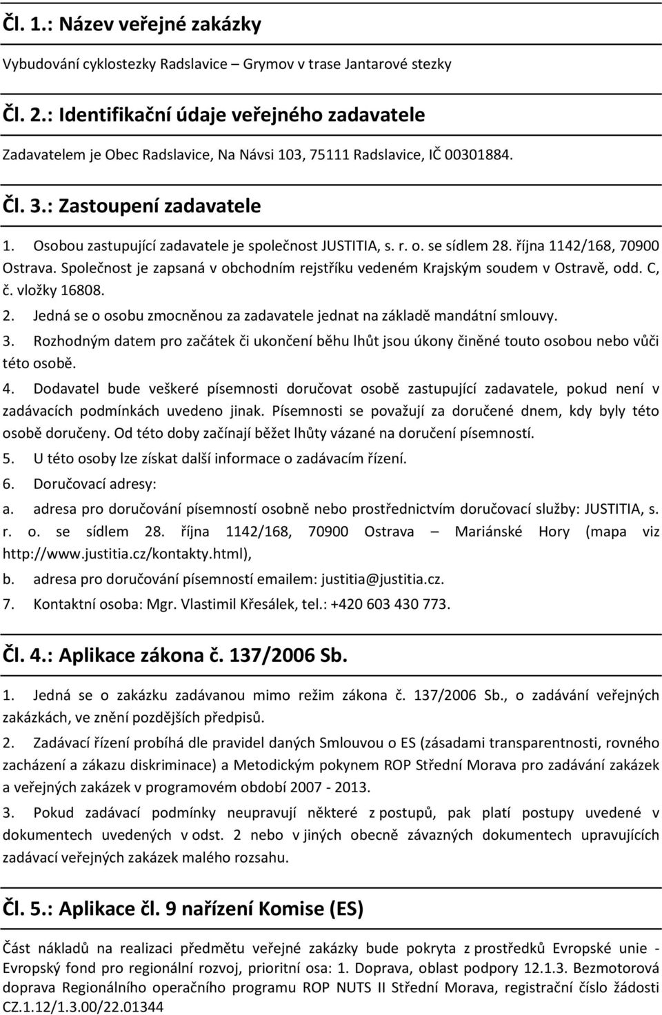 Osobou zastupující zadavatele je společnost JUSTITIA, s. r. o. se sídlem 28. října 1142/168, 70900 Ostrava. Společnost je zapsaná v obchodním rejstříku vedeném Krajským soudem v Ostravě, odd. C, č.