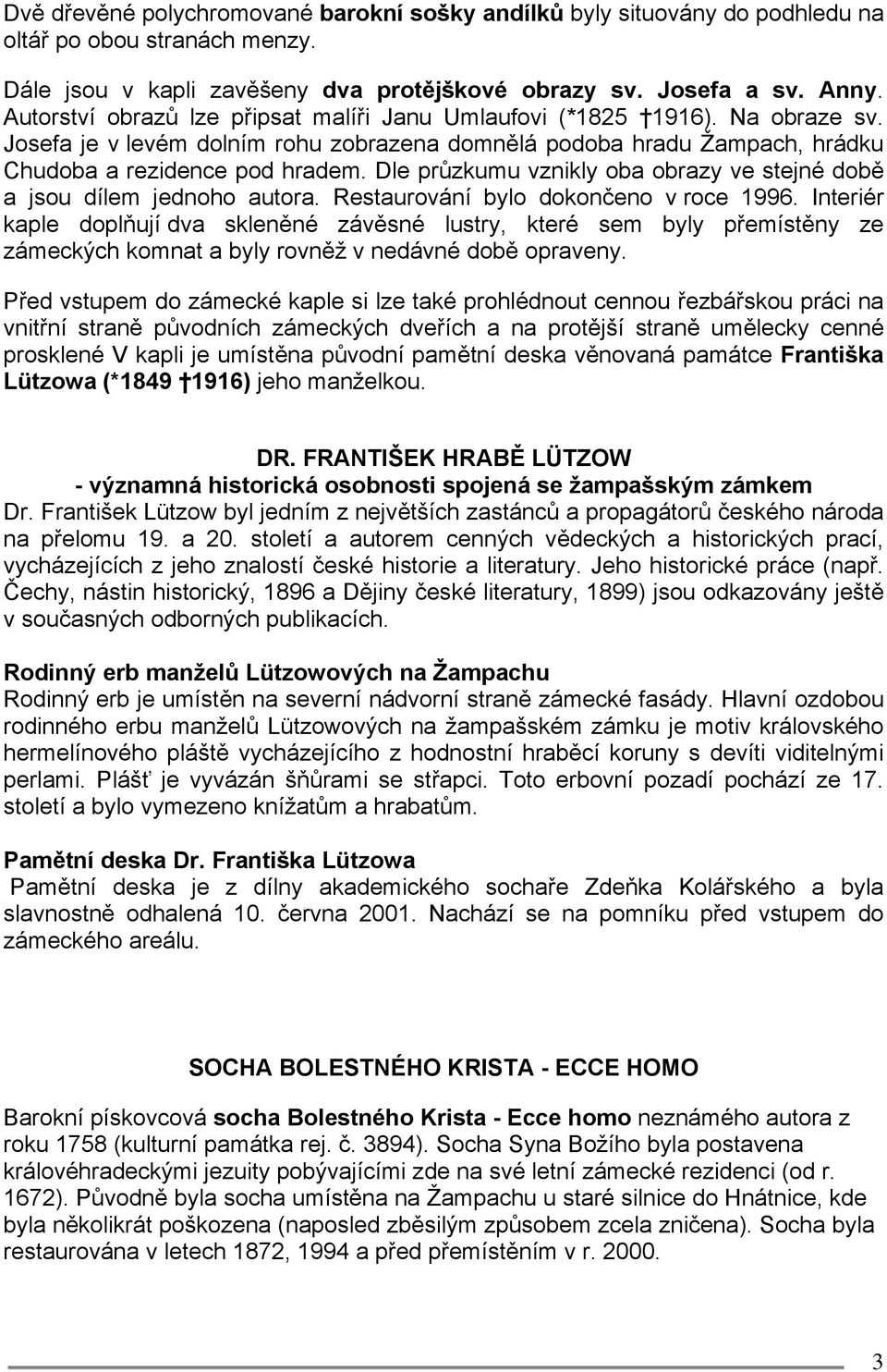 Dle průzkumu vznikly oba obrazy ve stejné době a jsou dílem jednoho autora. Restaurování bylo dokončeno v roce 1996.