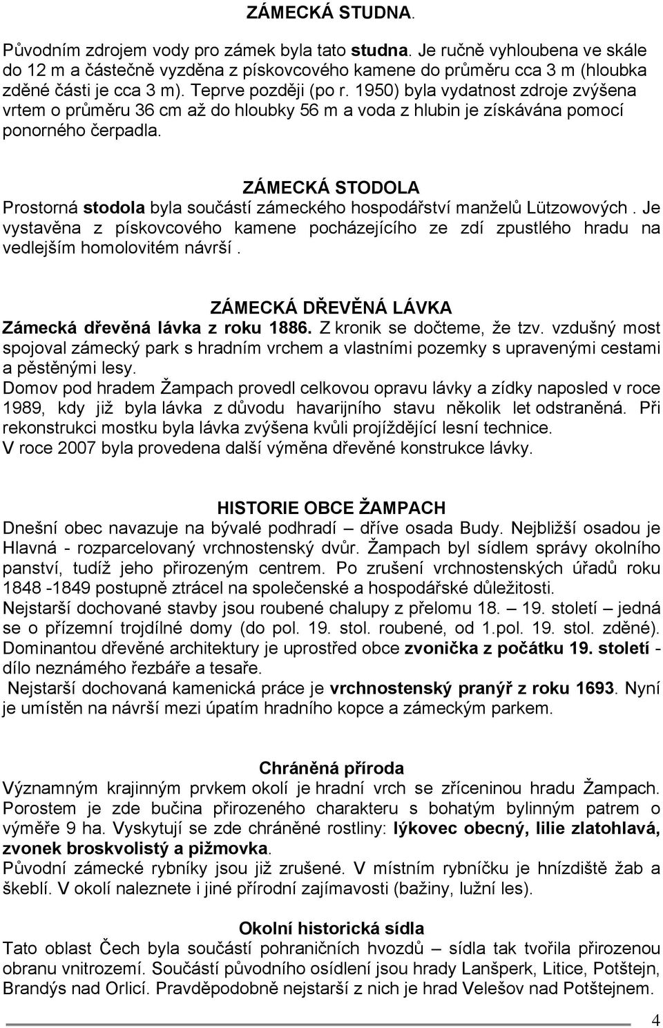 ZÁMECKÁ STODOLA Prostorná stodola byla součástí zámeckého hospodářství manželů Lützowových. Je vystavěna z pískovcového kamene pocházejícího ze zdí zpustlého hradu na vedlejším homolovitém návrší.