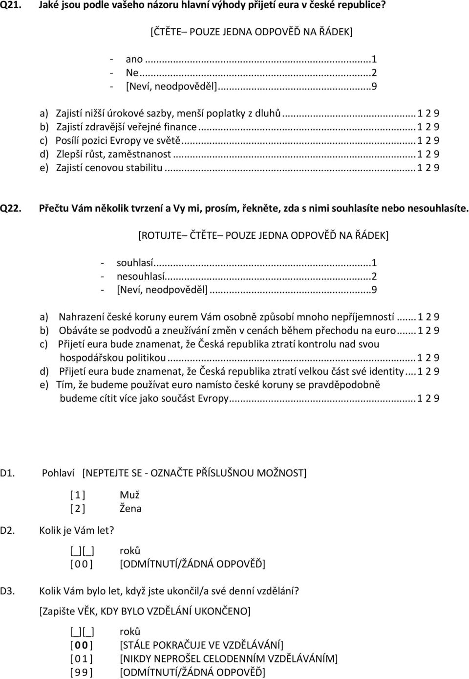 ..1 2 9 e) Zajistí cenovou stabilitu...1 2 9 Q22. Přečtu Vám několik tvrzení a Vy mi, prosím, řekněte, zda s nimi souhlasíte nebo nesouhlasíte. [ROTUJTE ČTĚTE POUZE JEDNA ODPOVĚĎ NA ŘÁDEK] souhlasí.