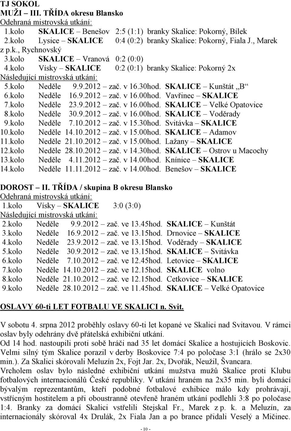 SKALICE Kunštát B 6.kolo Neděle 16.9.2012 zač. v 16.00hod. Vavřinec SKALICE 7.kolo Neděle 23.9.2012 zač. v 16.00hod. SKALICE Velké Opatovice 8.kolo Neděle 30.9.2012 zač. v 16.00hod. SKALICE Voděrady 9.