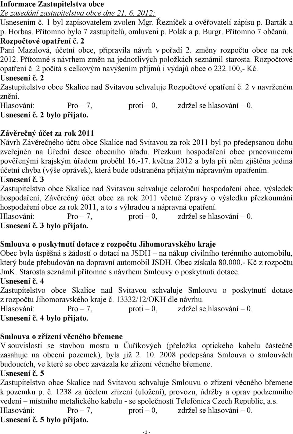 Přítomné s návrhem změn na jednotlivých položkách seznámil starosta. Rozpočtové opatření č. 2 počítá s celkovým navýšením příjmů i výdajů obce o 232.100,- Kč. Usnesení č.