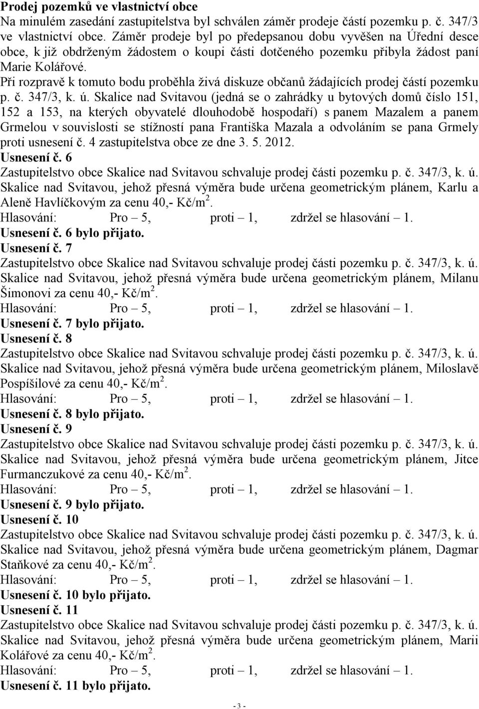 Při rozpravě k tomuto bodu proběhla živá diskuze občanů žádajících prodej částí pozemku p. č. 347/3, k. ú.